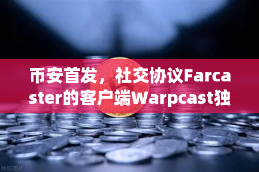 币安首发，社交协议Farcaster的客户端Warpcast独家上线，Web3社交新纪元开启