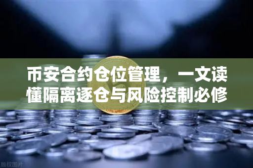 币安合约仓位管理，一文读懂隔离逐仓与风险控制必修课