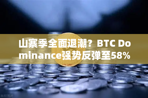 山寨季全面退潮？BTC Dominance强势反弹至58%上方，币安用户该如何应对？
