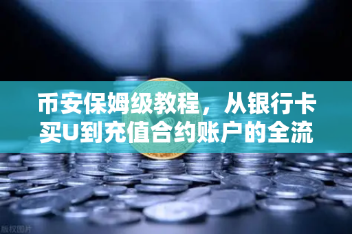 币安保姆级教程，从银行卡买U到充值合约账户的全流程（新手必看）