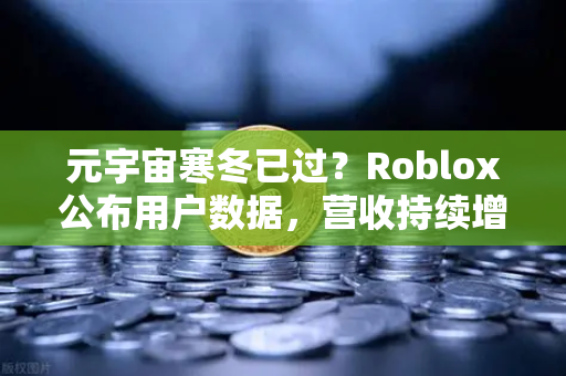元宇宙寒冬已过?Roblox公布用户数据,营收持续增长-第1张图片-币安Binance 元宇宙寒冬已过?Roblox公布用户数据,营收持续增长-第1张图片-币安Binance