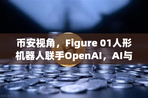币安视角，Figure 01人形机器人联手OpenAI，AI与加密世界的未来已来？