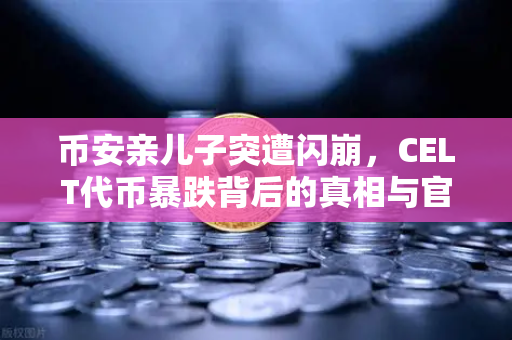 币安亲儿子突遭闪崩，CELT代币暴跌背后的真相与官方回应