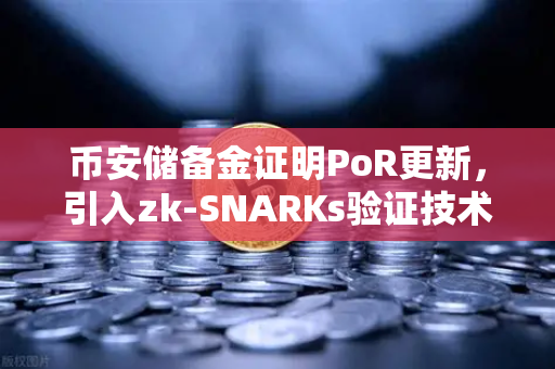 币安储备金证明PoR更新，引入zk-SNARKs验证技术，透明度再升级-第1张图片-币安Binance