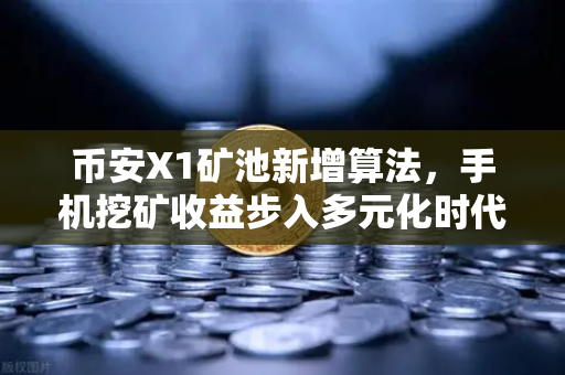 币安X1矿池新增算法，手机挖矿收益步入多元化时代