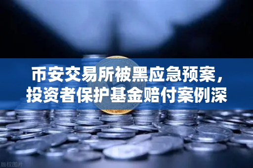 币安交易所被黑应急预案，投资者保护基金赔付案例深度回顾
