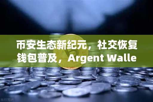 币安生态新纪元，社交恢复钱包普及，Argent Wallet用户数突破百万大关