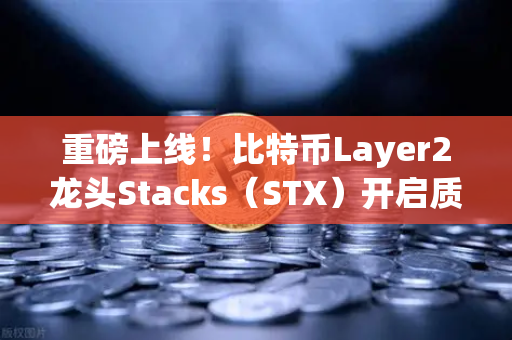 重磅上线！比特币Layer2龙头Stacks（STX）开启质押挖矿，币安用户如何抢占先机？