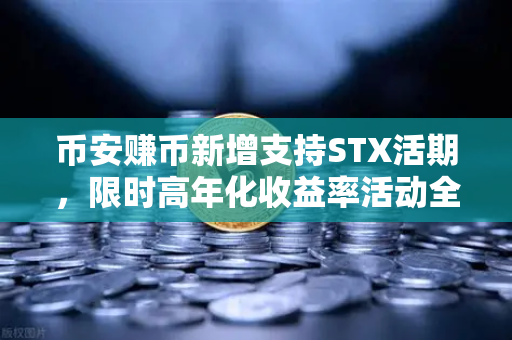 币安赚币新增支持STX活期，限时高年化收益率活动全解析