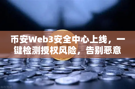 币安Web3安全中心上线，一键检测授权风险，告别恶意合约陷阱