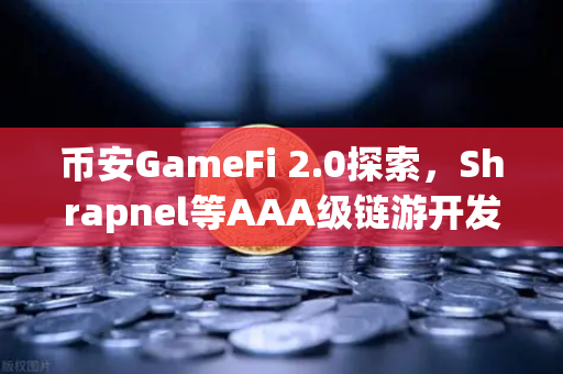 币安GameFi 2.0探索，Shrapnel等AAA级链游开发进度大揭秘