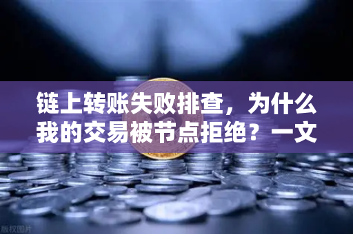 链上转账失败排查，为什么我的交易被节点拒绝？一文读懂币安Binance用户常见问题