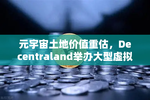 元宇宙土地价值重估，Decentraland举办大型虚拟音乐节，币安生态迎来新风口