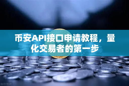 币安API接口申请教程，量化交易者的第一步