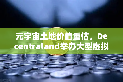 元宇宙土地价值重估，Decentraland举办大型虚拟音乐节，币安生态迎来新风口