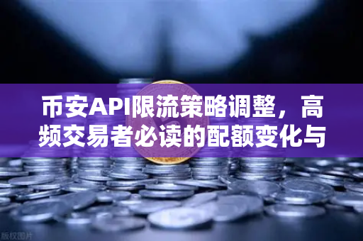 币安API限流策略调整，高频交易者必读的配额变化与应对指南