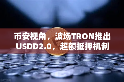 币安视角，波场TRON推出USDD2.0，超额抵押机制如何重塑稳定币生态？