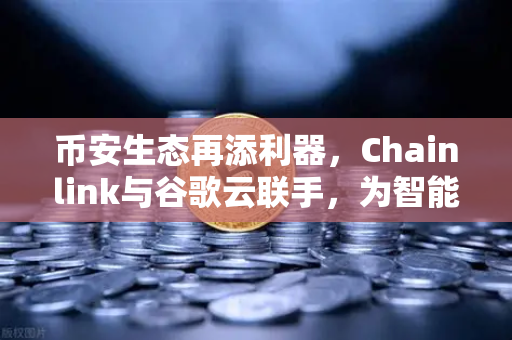 币安生态再添利器，Chainlink与谷歌云联手，为智能合约注入实时天气数据