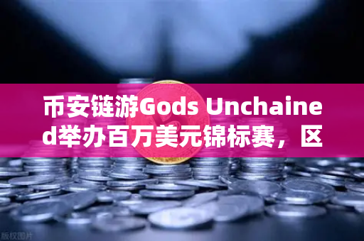 币安链游Gods Unchained举办百万美元锦标赛，区块链游戏的新里程碑