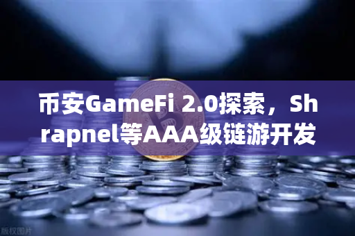 币安GameFi 2.0探索，Shrapnel等AAA级链游开发进度更新，引爆区块链游戏新纪元
