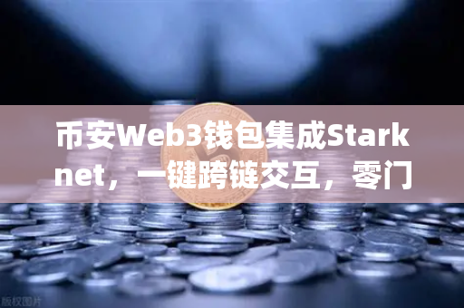 币安Web3钱包集成Starknet，一键跨链交互，零门槛玩转Layer 2新世界-第1张图片-币安Binance
