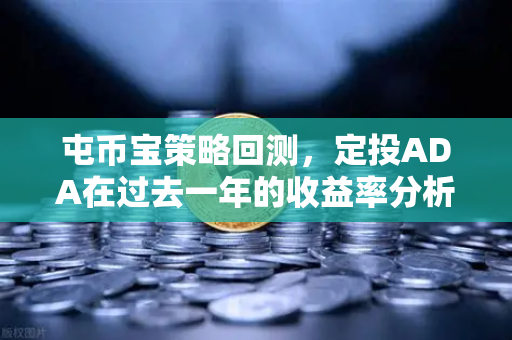屯币宝策略回测，定投ADA在过去一年的收益率分析