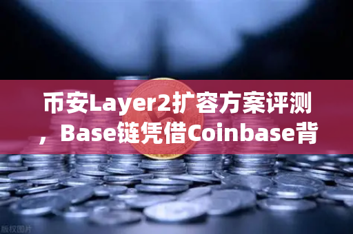 币安Layer2扩容方案评测，Base链凭借Coinbase背景快速崛起，能否撼动以太坊生态格局？-第1张图片-币安Binance