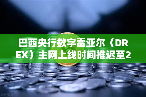 巴西央行数字雷亚尔（DREX）主网上线时间推迟至2030年，币安生态如何看待这一变局？