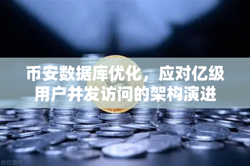 币安数据库优化，应对亿级用户并发访问的架构演进