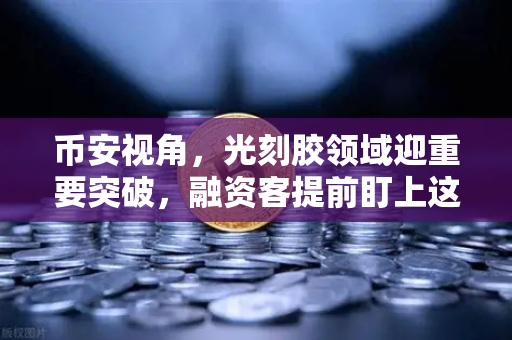 币安视角，光刻胶领域迎重要突破，融资客提前盯上这些股票-第1张图片-币安Binance