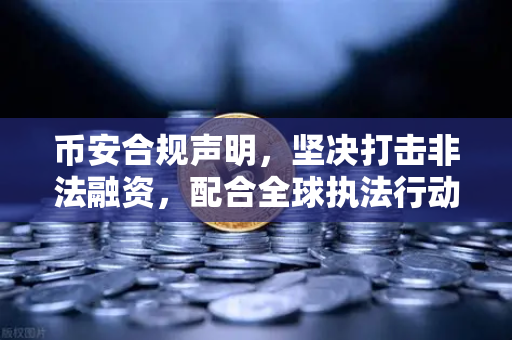 币安合规声明，坚决打击非法融资，配合全球执法行动—数字货币交易所的合规之路