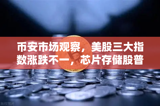 币安市场观察，美股三大指数涨跌不一，芯片存储股普跌—投资者如何应对全球波动？
