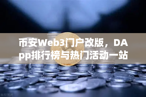 币安Web3门户改版，DApp排行榜与热门活动一站式聚合