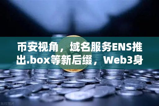 币安视角，域名服务ENS推出.box等新后缀，Web3身份体系迎来重大升级