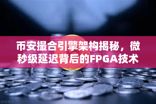 币安撮合引擎架构揭秘，微秒级延迟背后的FPGA技术，如何让交易快如闪电？-第1张图片-币安Binance