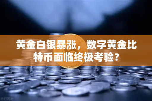 黄金白银暴涨，数字黄金比特币面临终极考验？