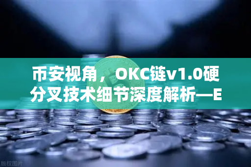币安视角，OKC链v1.0硬分叉技术细节深度解析—EVM兼容性再进化，生态迎来新变量