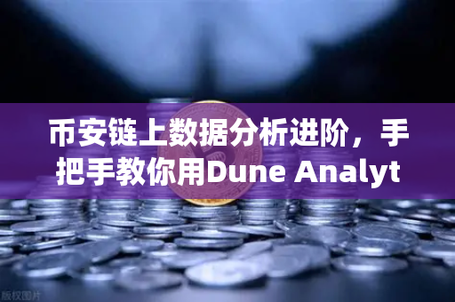 币安链上数据分析进阶，手把手教你用Dune Analytics编写SQL查询