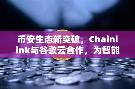 币安生态新突破，Chainlink与谷歌云合作，为智能合约提供天气数据，DeFi场景再升级