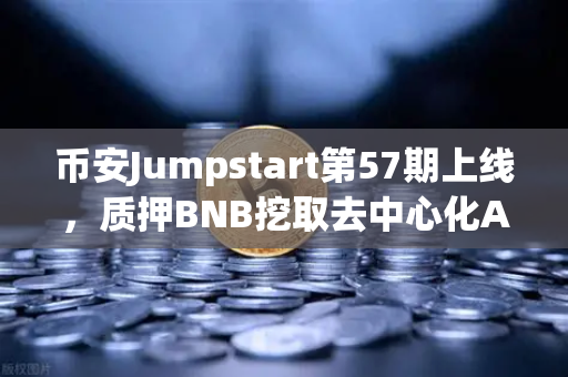 币安Jumpstart第57期上线，质押BNB挖取去中心化AI项目Akash（AKT）这波操作稳了！