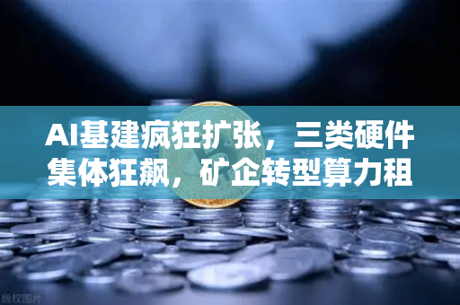 AI基建疯狂扩张，三类硬件集体狂飙，矿企转型算力租赁？社区热议背后的Binance生态新趋势