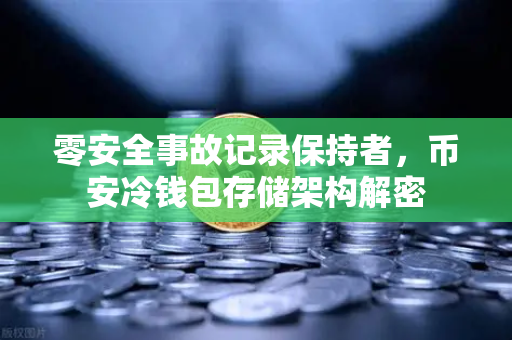 零安全事故记录保持者，币安冷钱包存储架构解密