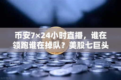 币安7×24小时直播,谁在领跑谁在掉队?美股七巨头不再同涨跌-第1张图片-币安Binance 币安7×24小时直播,谁在领跑谁在掉队?美股七巨头不再同涨跌-第1张图片-币安Binance