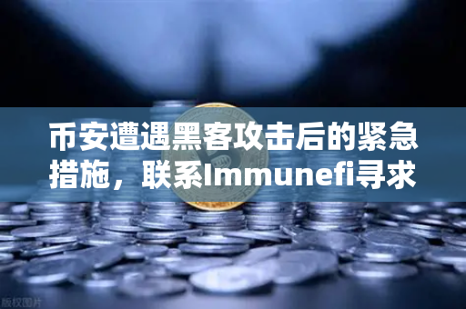 币安遭遇黑客攻击后的紧急措施，联系Immunefi寻求白帽帮助的深度解析
