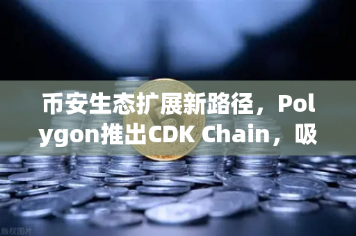 币安生态扩展新路径，Polygon推出CDK Chain，吸引多个游戏项目部署