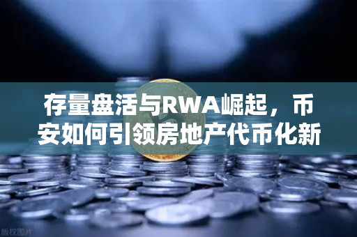 存量盘活与RWA崛起，币安如何引领房地产代币化新浪潮？-第1张图片-币安Binance